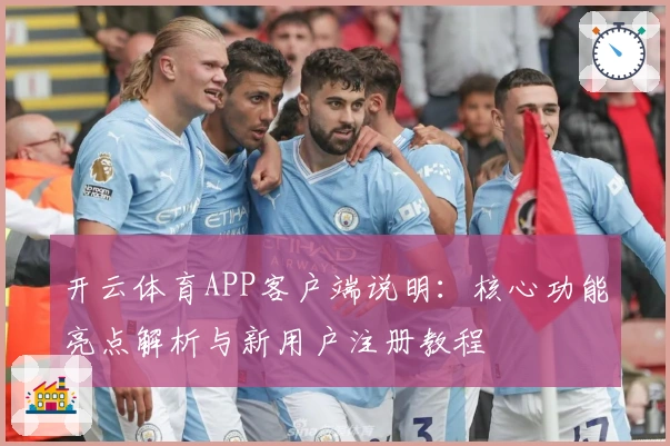 开云体育APP客户端说明：核心功能亮点解析与新用户注册教程