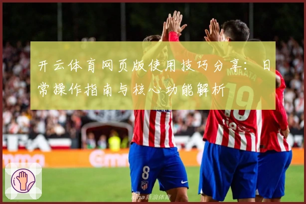 开云体育网页版使用技巧分享：日常操作指南与核心功能解析