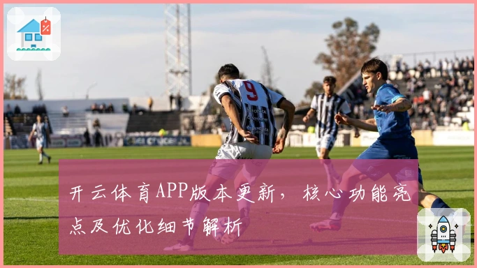 开云体育APP版本更新，核心功能亮点及优化细节解析
