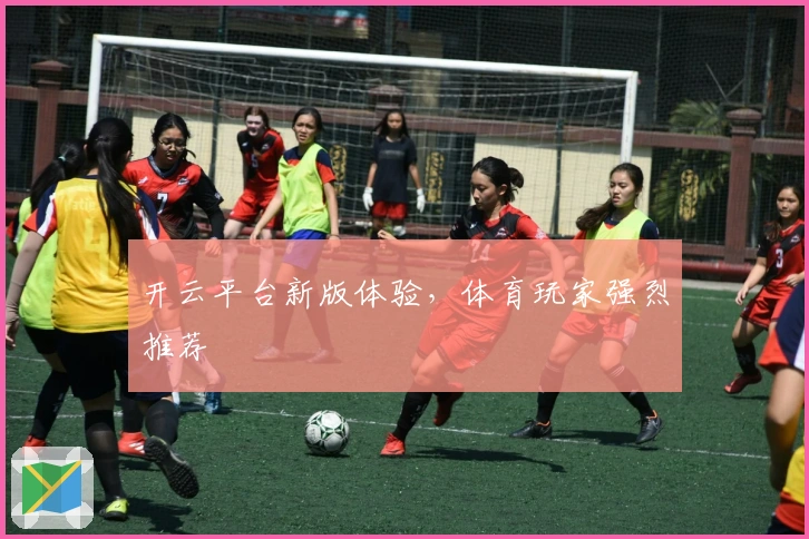 开云平台新版体验，体育玩家强烈推荐