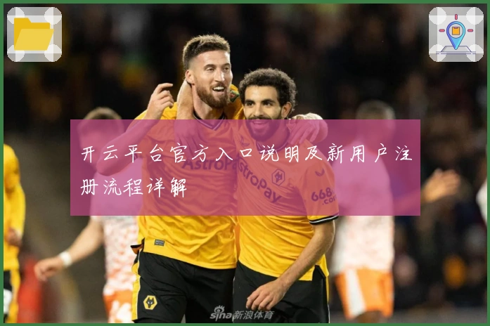 开云平台官方入口说明及新用户注册流程详解