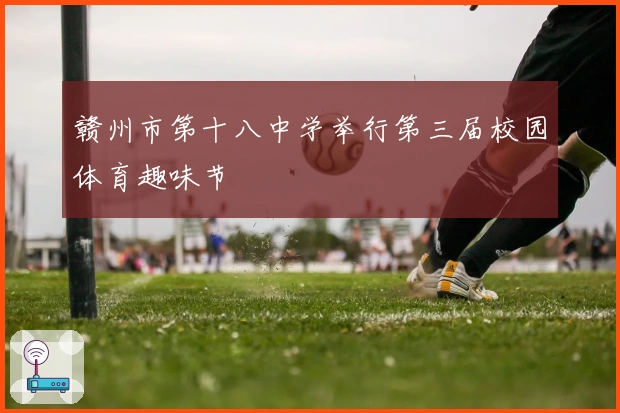 赣州市第十八中学举行第三届校园体育趣味节