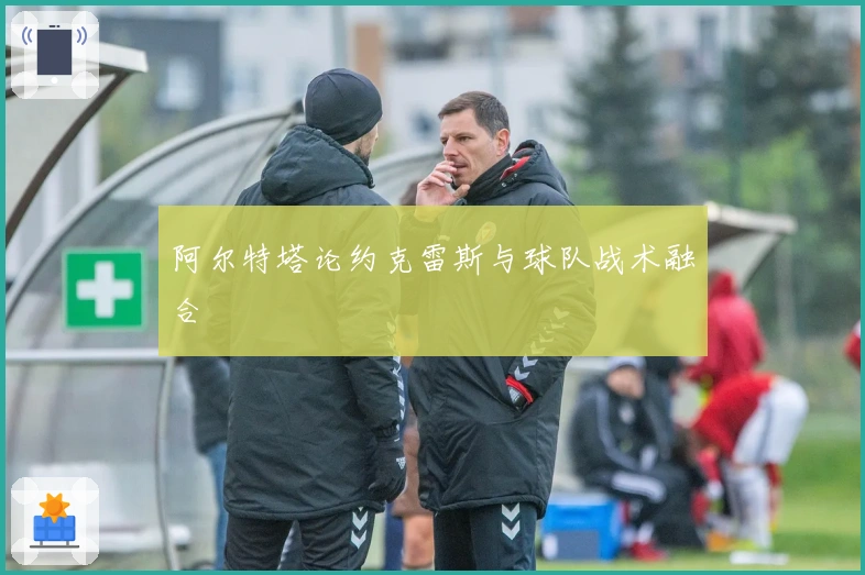 阿尔特塔论约克雷斯与球队战术融合