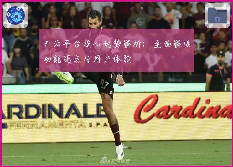 开云平台核心优势解析：全面解读功能亮点与用户体验