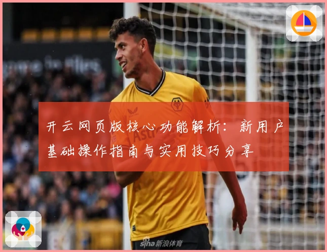 开云网页版核心功能解析：新用户基础操作指南与实用技巧分享