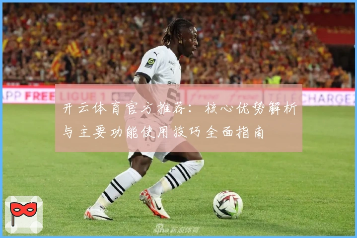开云体育官方推荐：核心优势解析与主要功能使用技巧全面指南