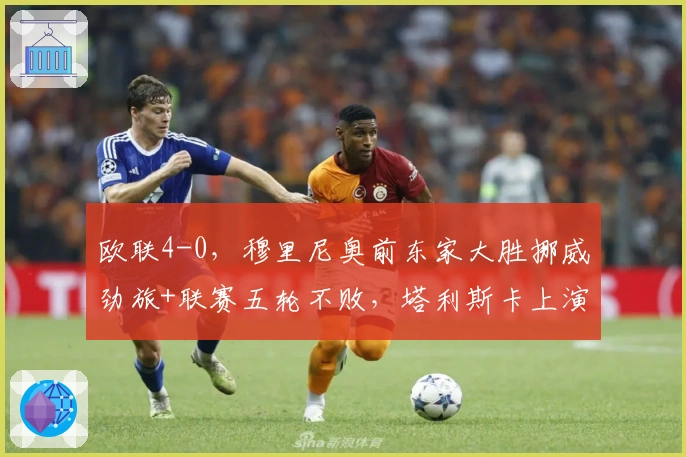 欧联4-0，穆里尼奥前东家大胜挪威劲旅+联赛五轮不败，塔利斯卡上演无解帽子戏法