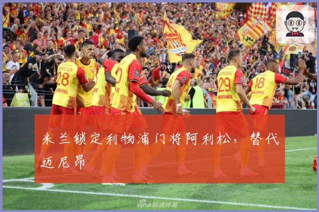 米兰锁定利物浦门将阿利松，替代迈尼昂