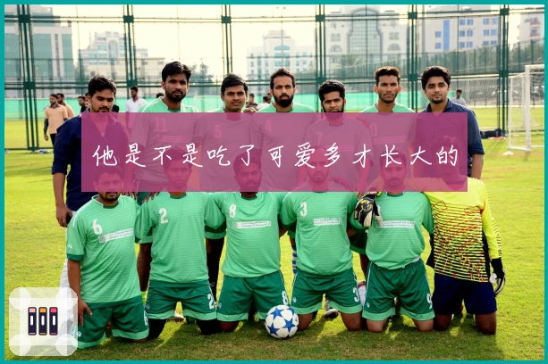 他是不是吃了可爱多才长大的