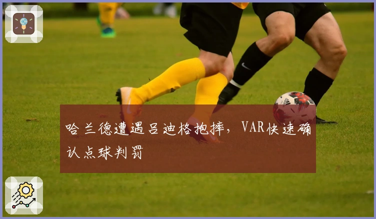 哈兰德遭遇吕迪格抱摔，VAR快速确认点球判罚