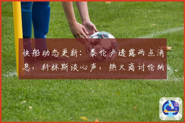 快船动态更新：泰伦卢透露两点消息，科林斯谈心声，热火商讨伦纳德