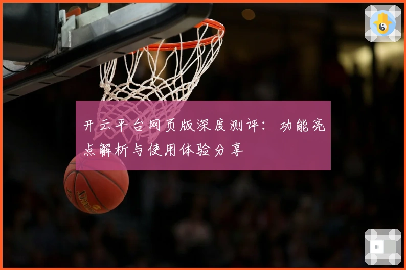 开云平台网页版深度测评：功能亮点解析与使用体验分享