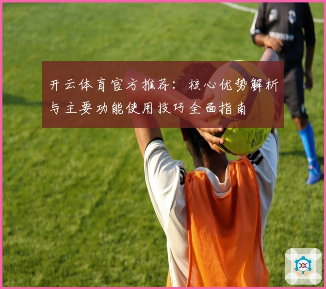 开云体育官方推荐：核心优势解析与主要功能使用技巧全面指南