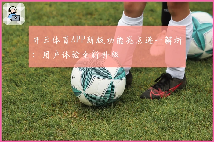 开云体育APP新版功能亮点逐一解析:用户体验全新升级