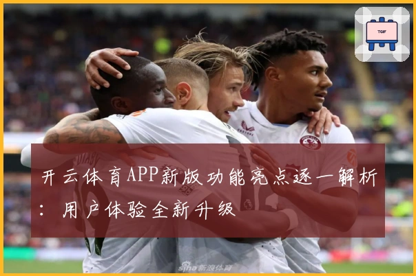 开云体育APP新版功能亮点逐一解析：用户体验全新升级