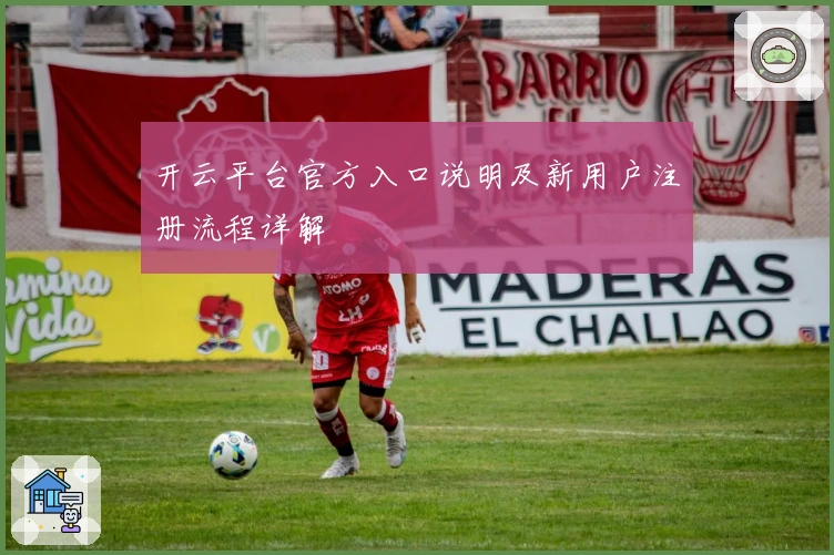 开云平台官方入口说明及新用户注册流程详解