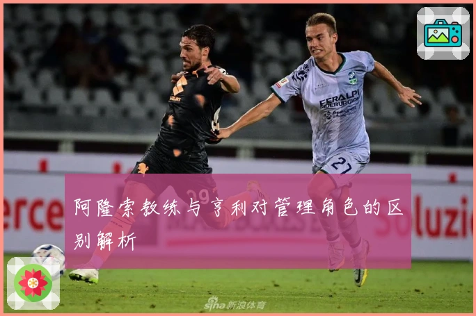 阿隆索教练与亨利对管理角色的区别解析