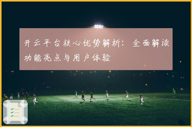 开云平台核心优势解析:全面解读功能亮点与用户体验