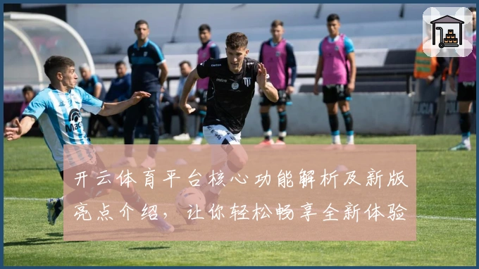 开云体育平台核心功能解析及新版亮点介绍，让你轻松畅享全新体验