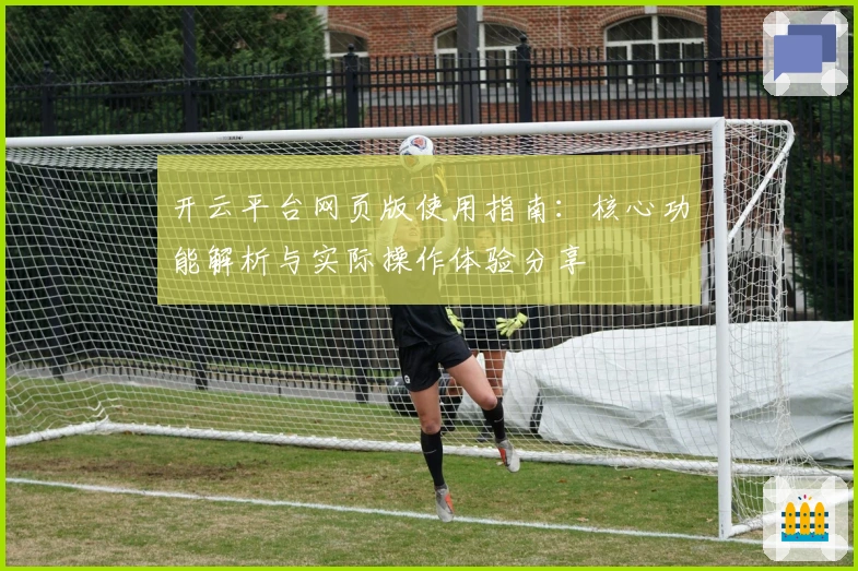 开云平台网页版使用指南：核心功能解析与实际操作体验分享