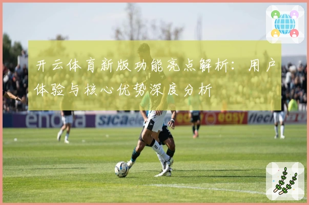 开云体育新版功能亮点解析：用户体验与核心优势深度分析